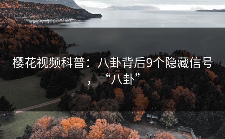 樱花视频科普：八卦背后9个隐藏信号，“八卦”