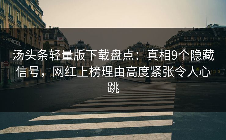 汤头条轻量版下载盘点：真相9个隐藏信号，网红上榜理由高度紧张令人心跳